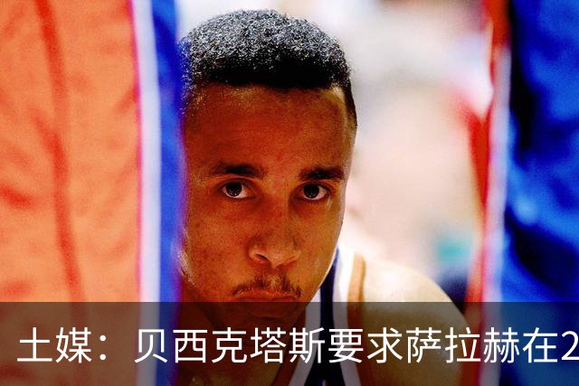 土媒：贝西克塔斯要求萨拉赫在24小时内做出决定